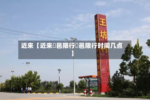 近来【近来鄠邑限行鄠邑限行时间几点】-第1张图片