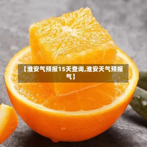 【淮安气预报15天查询,淮安天气预报气】-第1张图片