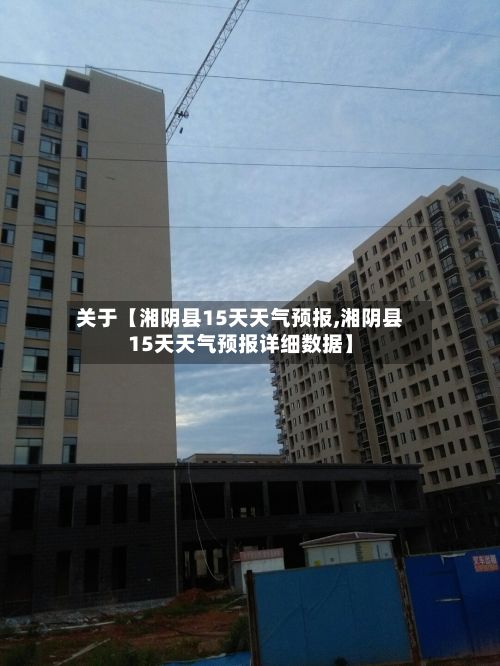 关于【湘阴县15天天气预报,湘阴县15天天气预报详细数据】-第1张图片