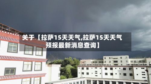 关于【拉萨15天天气,拉萨15天天气预报最新消息查询】-第1张图片