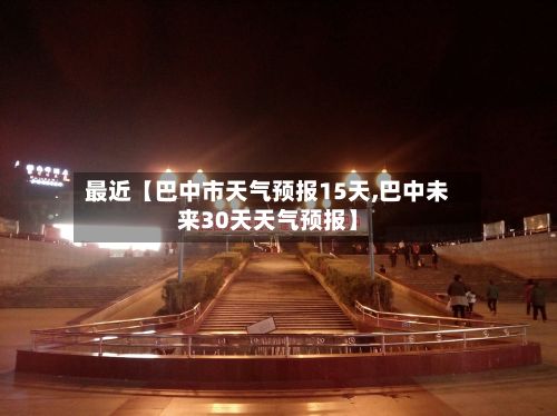 最近【巴中市天气预报15天,巴中未来30天天气预报】-第1张图片