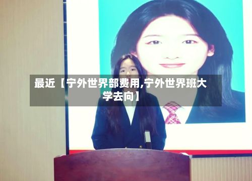 最近【宁外世界部费用,宁外世界班大学去向】-第1张图片