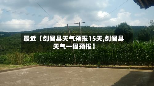 最近【剑阁县天气预报15天,剑阁县天气一周预报】-第1张图片