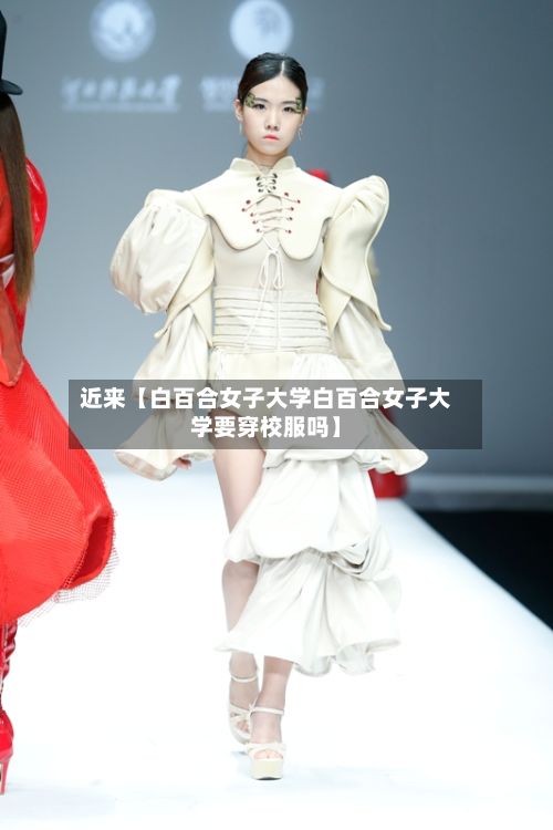 近来【白百合女子大学白百合女子大学要穿校服吗】-第1张图片