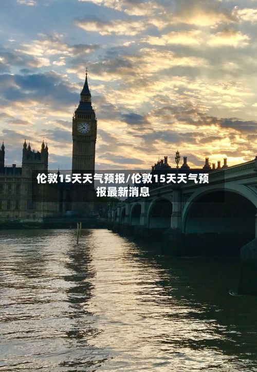 伦敦15天天气预报/伦敦15天天气预报最新消息-第1张图片