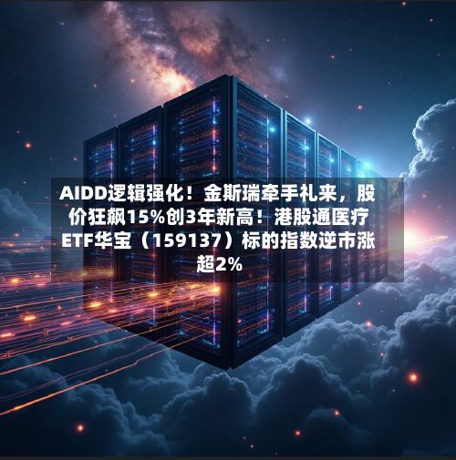 AIDD逻辑强化！金斯瑞牵手礼来，股价狂飙15%创3年新高！港股通医疗ETF华宝（159137）标的指数逆市涨超2%-第1张图片