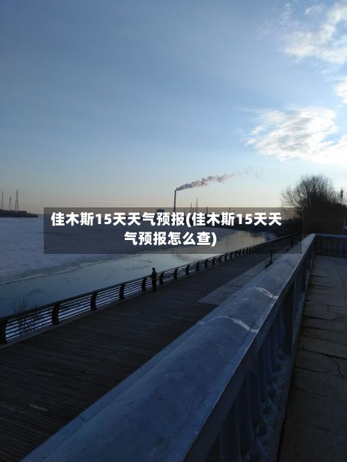 佳木斯15天天气预报(佳木斯15天天气预报怎么查)-第1张图片