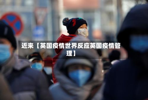 近来【英国疫情世界反应英国疫情管理】-第1张图片