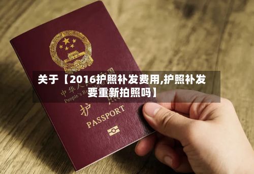 关于【2016护照补发费用,护照补发要重新拍照吗】-第1张图片