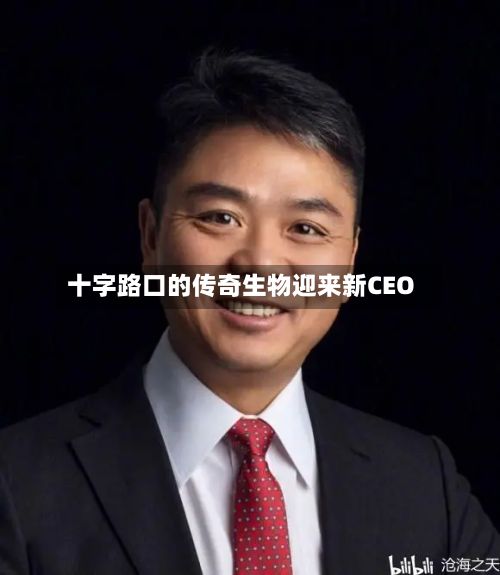 十字路口的传奇生物迎来新CEO-第1张图片