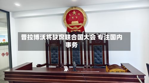 普拉博沃将缺席联合国大会 专注国内事务-第1张图片