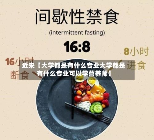 近来【大学都是有什么专业大学都是有什么专业可以学营养师】-第1张图片