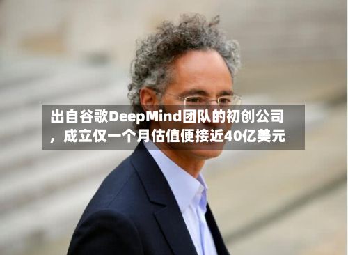 出自谷歌DeepMind团队的初创公司	，成立仅一个月估值便接近40亿美元-第1张图片