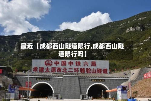 最近【成都西山隧道限行,成都西山隧道限行吗】-第1张图片