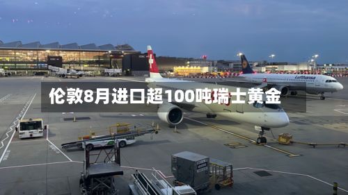 伦敦8月进口超100吨瑞士黄金-第1张图片