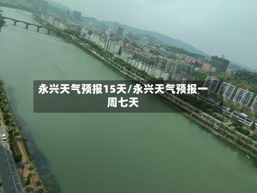 永兴天气预报15天/永兴天气预报一周七天-第1张图片
