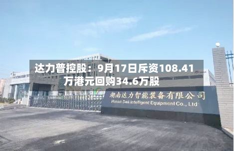 达力普控股:9月17日斥资108.41万港元回购34.6万股-第1张图片
