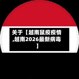 关于【越南鼠疫疫情,越南2026最新病毒】-第1张图片