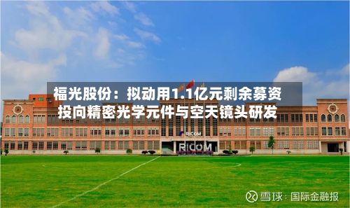 福光股份:拟动用1.1亿元剩余募资投向精密光学元件与空天镜头研发-第1张图片