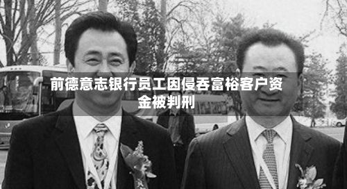 前德意志银行员工因侵吞富裕客户资金被判刑-第1张图片