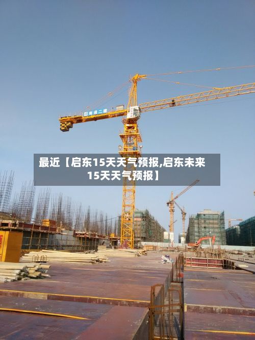 最近【启东15天天气预报,启东未来15天天气预报】-第1张图片