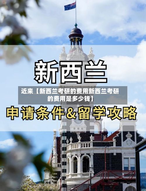 近来【新西兰考研的费用新西兰考研的费用是多少钱】-第1张图片