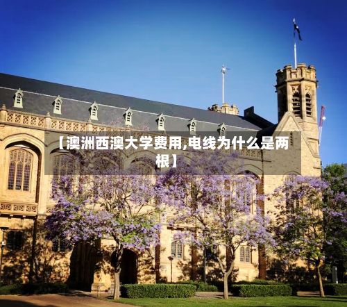 【澳洲西澳大学费用,电线为什么是两根】-第1张图片