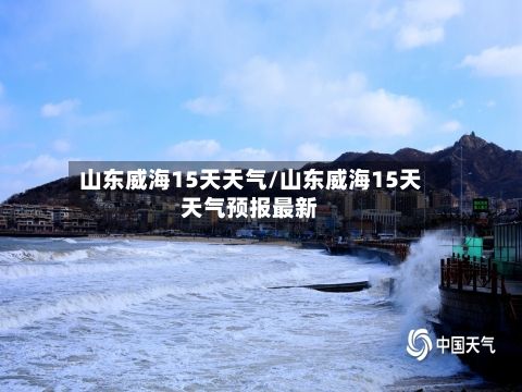 山东威海15天天气/山东威海15天天气预报最新-第1张图片