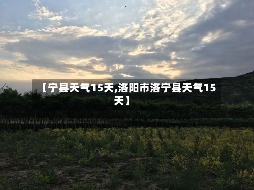 【宁县天气15天,洛阳市洛宁县天气15天】-第1张图片