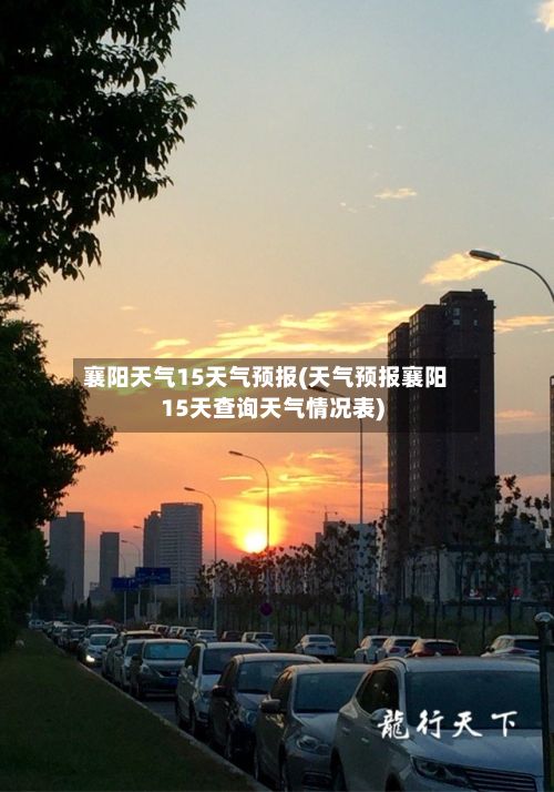 襄阳天气15天气预报(天气预报襄阳15天查询天气情况表)-第1张图片