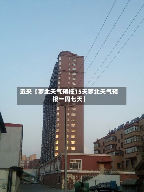 近来【萝北天气预报15天萝北天气预报一周七天】-第1张图片