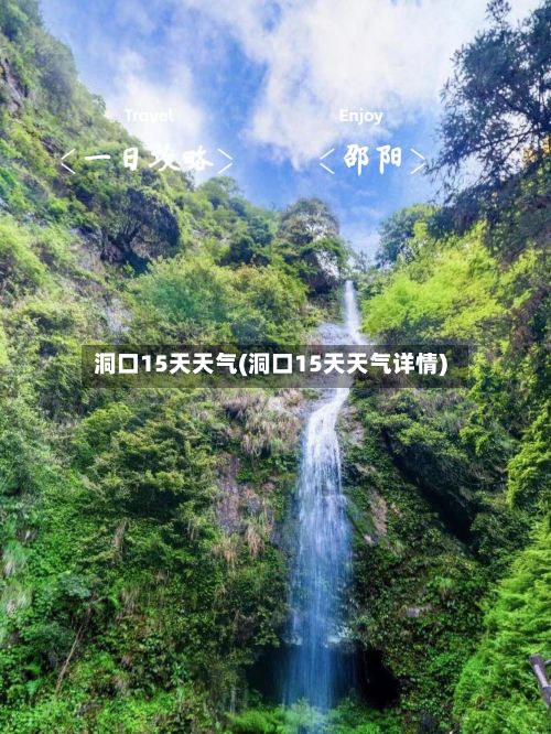洞口15天天气(洞口15天天气详情)-第1张图片