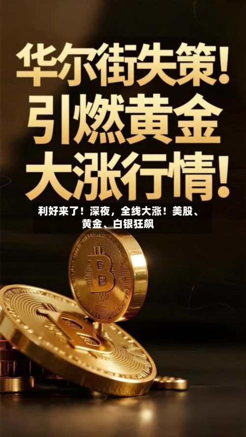 利好来了！深夜，全线大涨！美股、黄金	、白银狂飙-第1张图片
