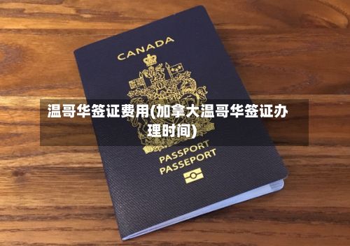温哥华签证费用(加拿大温哥华签证办理时间)-第1张图片