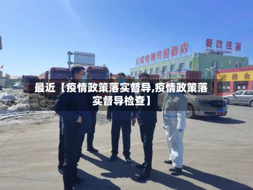 最近【疫情政策落实督导,疫情政策落实督导检查】-第1张图片