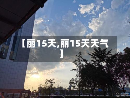 【丽15天,丽15天天气】-第1张图片