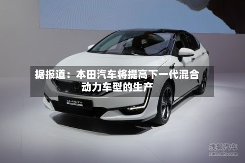据报道:本田汽车将提高下一代混合动力车型的生产-第1张图片