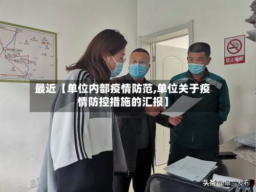 最近【单位内部疫情防范,单位关于疫情防控措施的汇报】-第1张图片