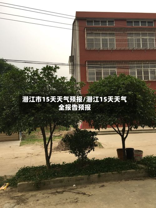 潜江市15天天气预报/潜江15天天气全报告预报-第1张图片