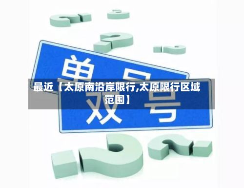 最近【太原南沿岸限行,太原限行区域范围】-第1张图片
