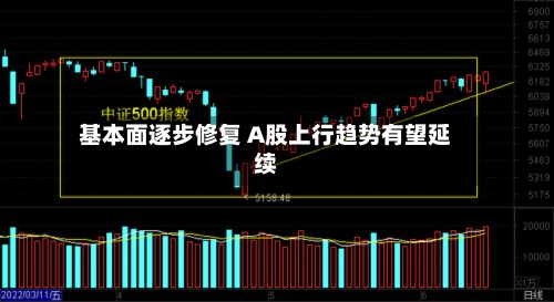 基本面逐步修复 A股上行趋势有望延续-第1张图片