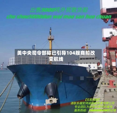 美中央司令部称已引导104艘商船改变航线-第1张图片