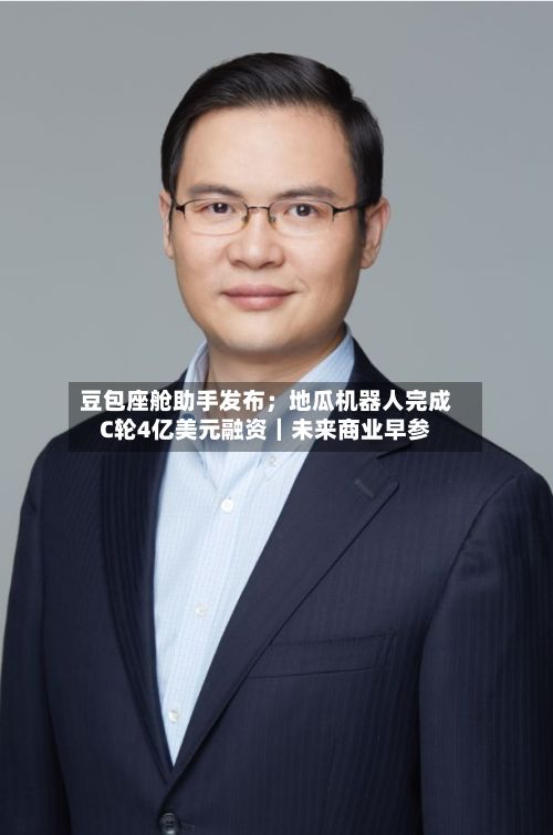 豆包座舱助手发布；地瓜机器人完成C轮4亿美元融资｜未来商业早参-第1张图片