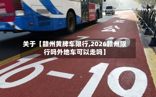 关于【赣州黄牌车限行,2026赣州限行吗外地车可以走吗】-第1张图片