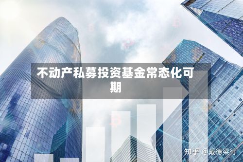 不动产私募投资基金常态化可期-第1张图片