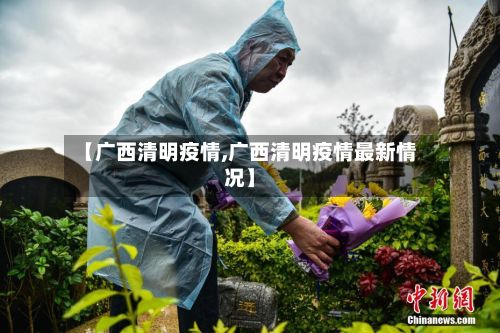 【广西清明疫情,广西清明疫情最新情况】-第1张图片