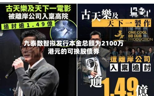 九泰数智拟发行本金总额为2100万港元的可换股债券-第1张图片