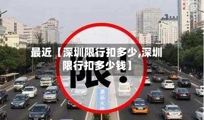 最近【深圳限行扣多少,深圳限行扣多少钱】-第1张图片