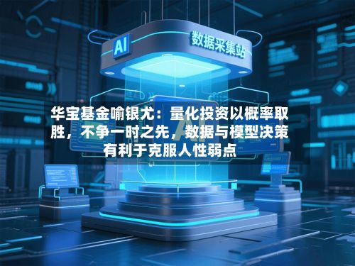 华宝基金喻银尤：量化投资以概率取胜，不争一时之先	，数据与模型决策有利于克服人性弱点-第1张图片