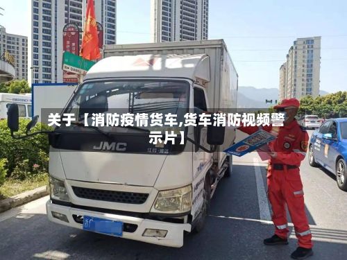 关于【消防疫情货车,货车消防视频警示片】-第1张图片